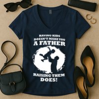 Having Kids Doesn't Make You A Father Raising Them Does Women's V-Neck T-Shirt