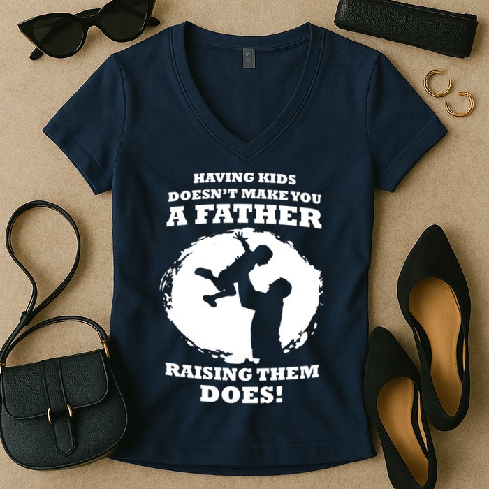 Having Kids Doesn't Make You A Father Raising Them Does Women's V-Neck T-Shirt