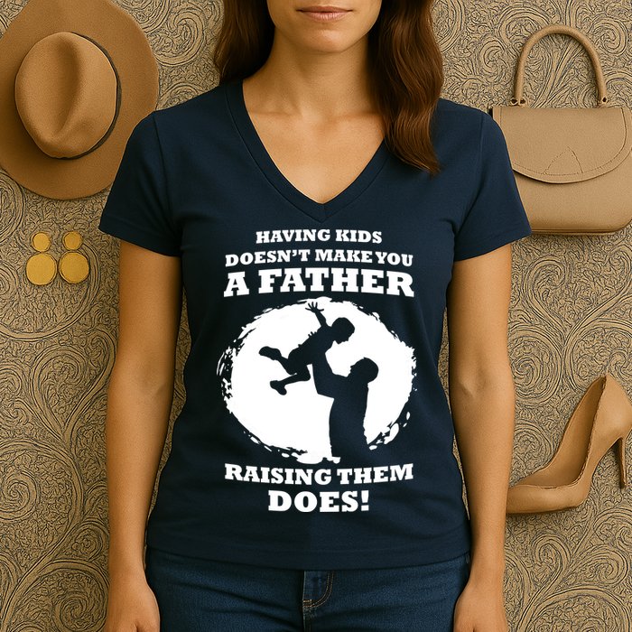 Having Kids Doesn't Make You A Father Raising Them Does Women's V-Neck T-Shirt