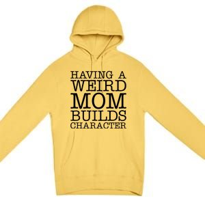 Having A Weird Mom Builds Character Funny MotherS Day Premium Pullover Hoodie