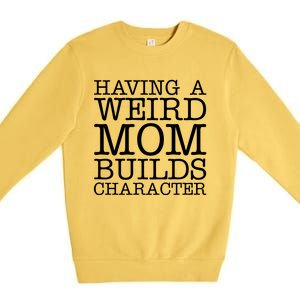 Having A Weird Mom Builds Character Funny MotherS Day Premium Crewneck Sweatshirt