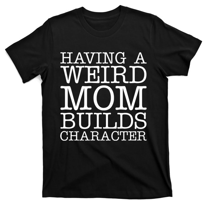 Having A Weird Mom Builds Character Funny MotherS Day T-Shirt