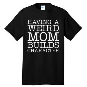 Having A Weird Mom Builds Character Funny MotherS Day Tall T-Shirt