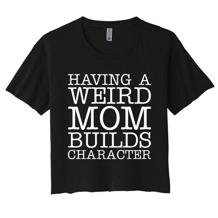 Having A Weird Mom Builds Character Funny MotherS Day Women's Crop Top Tee