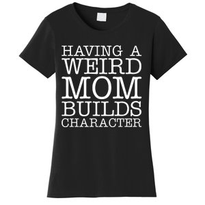 Having A Weird Mom Builds Character Funny MotherS Day Women's T-Shirt