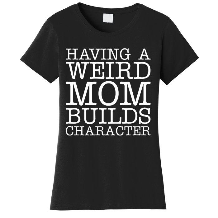 Having A Weird Mom Builds Character Funny MotherS Day Women's T-Shirt