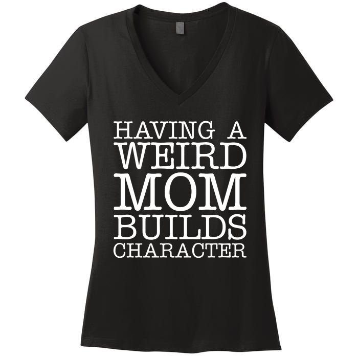 Having A Weird Mom Builds Character Funny MotherS Day Women's V-Neck T-Shirt