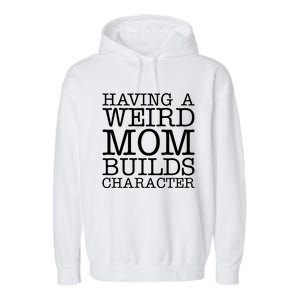 Having A Weird Mom Builds Character Funny MotherS Day Garment-Dyed Fleece Hoodie