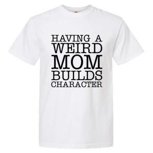 Having A Weird Mom Builds Character Funny MotherS Day Garment-Dyed Heavyweight T-Shirt