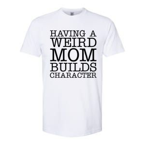 Having A Weird Mom Builds Character Funny MotherS Day Softstyle CVC T-Shirt