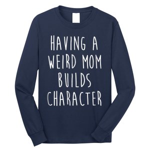 Having A Weird Mom Builds Character Long Sleeve Shirt