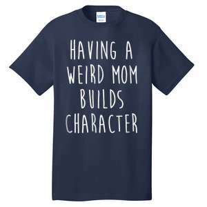 Having A Weird Mom Builds Character Tall T-Shirt