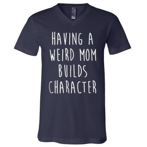 Having A Weird Mom Builds Character V-Neck T-Shirt