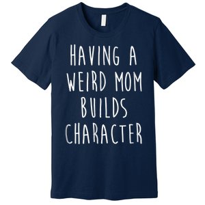 Having A Weird Mom Builds Character Premium T-Shirt