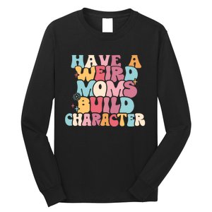 Having A Weird Moms Build Character Weird Moms Weird Mom Club Long Sleeve Shirt