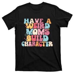 Having A Weird Moms Build Character Weird Moms Weird Mom Club T-Shirt