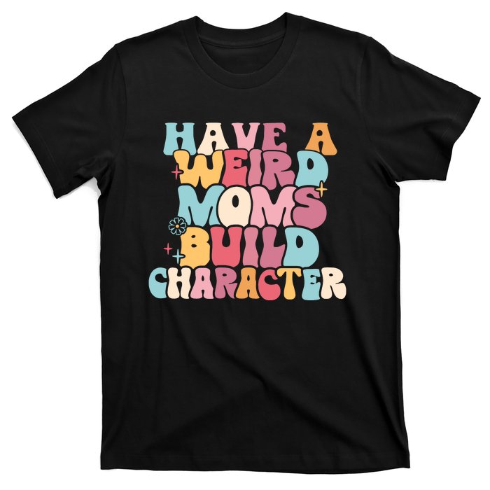 Having A Weird Moms Build Character Weird Moms Weird Mom Club T-Shirt