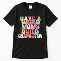 Having A Weird Moms Build Character Weird Moms Weird Mom Club Tall T-Shirt