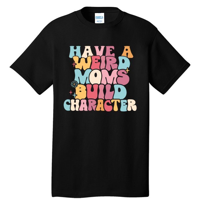 Having A Weird Moms Build Character Weird Moms Weird Mom Club Tall T-Shirt