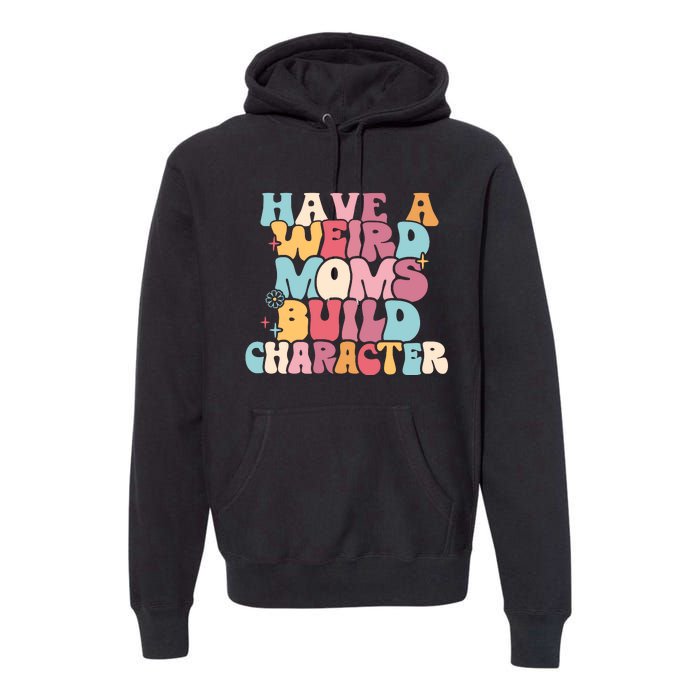 Having A Weird Moms Build Character Weird Moms Weird Mom Club Premium Hoodie