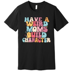 Having A Weird Moms Build Character Weird Moms Weird Mom Club Premium T-Shirt