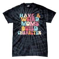 Having A Weird Moms Build Character Weird Moms Weird Mom Club Tie-Dye T-Shirt