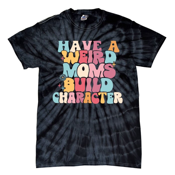 Having A Weird Moms Build Character Weird Moms Weird Mom Club Tie-Dye T-Shirt