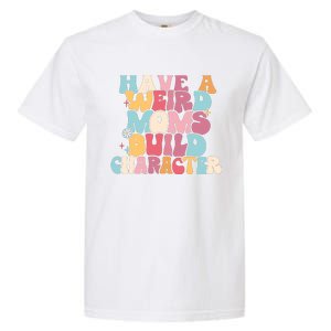 Having A Weird Moms Build Character Weird Moms Weird Mom Club Garment-Dyed Heavyweight T-Shirt