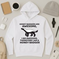 Honey Badgers Are Awesome Therefore I Am A Honey Badger Hoodie