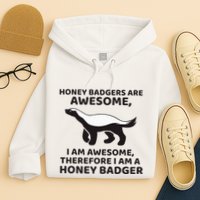 Honey Badgers Are Awesome Therefore I Am A Honey Badger Hoodie