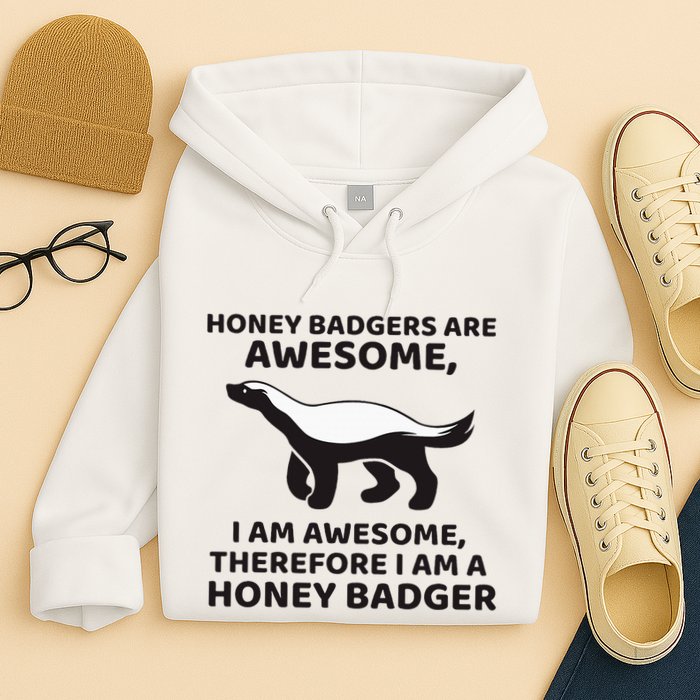 Honey Badgers Are Awesome Therefore I Am A Honey Badger Hoodie