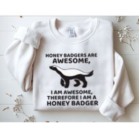 Honey Badgers Are Awesome Therefore I Am A Honey Badger Sweatshirt
