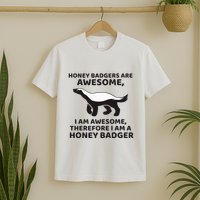 Honey Badgers Are Awesome Therefore I Am A Honey Badger T-Shirt