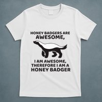 Honey Badgers Are Awesome Therefore I Am A Honey Badger T-Shirt
