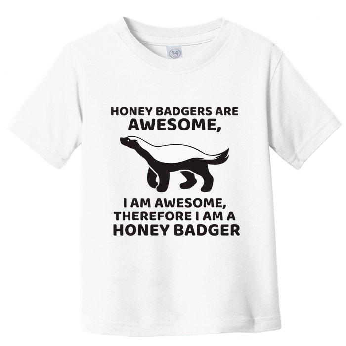 Honey Badgers Are Awesome Therefore I Am A Honey Badger Toddler T-Shirt