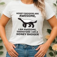 Honey Badgers Are Awesome Therefore I Am A Honey Badger Womens T-Shirt