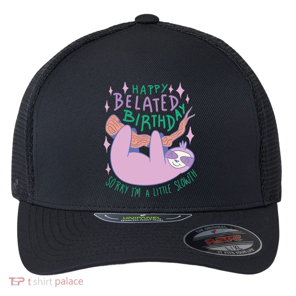 Happy Belated Birthday Funny Sloth Flexfit Unipanel Trucker Cap