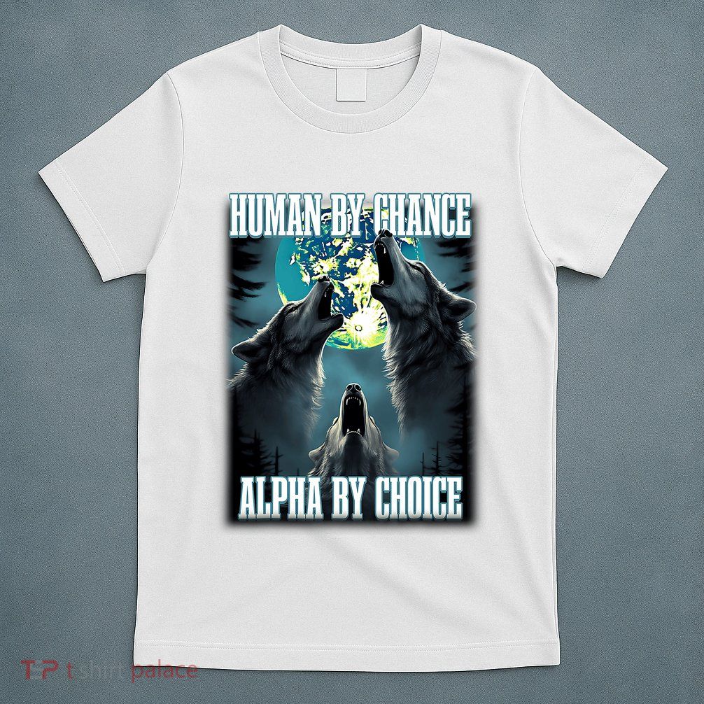 Human By Chance Alpha By Choice Funny Alpha Wolf Meme T-Shirt