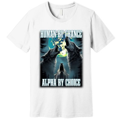 Human By Chance Alpha By Choice Funny Alpha Wolf Meme Premium T-Shirt