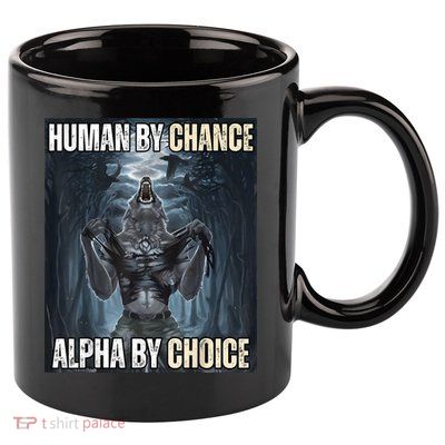 Human By Chance Alpha By Choice Cool Funny Alpha Wolf Meme 11oz C Handle Ceramic Mug