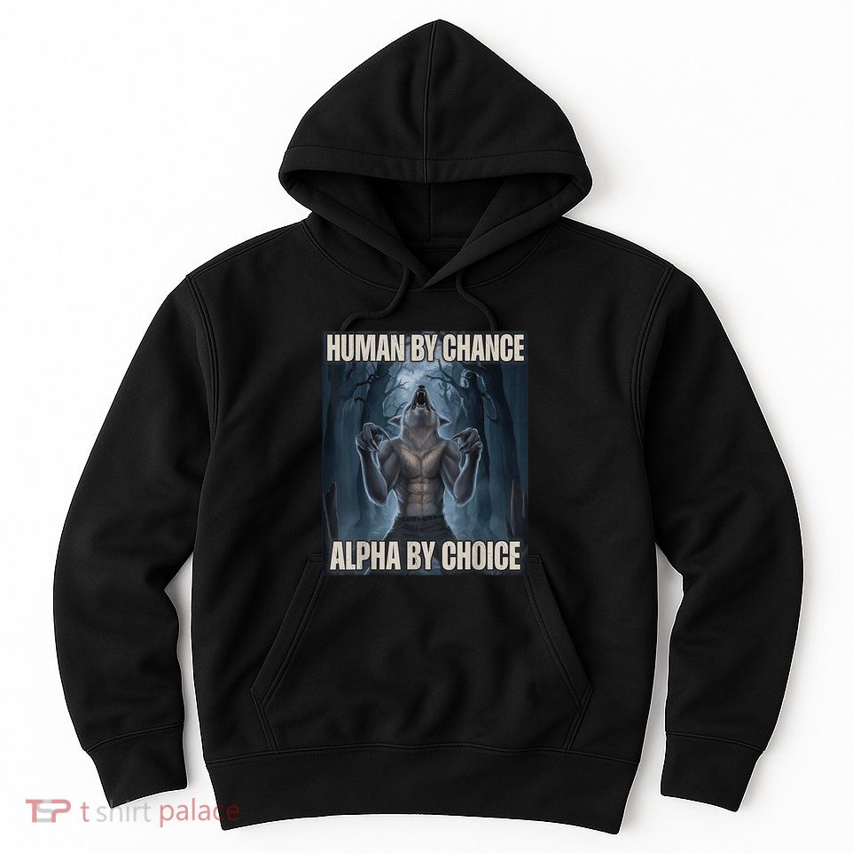 Human By Chance Alpha By Choice Alpha Wolf Meme Hoodie