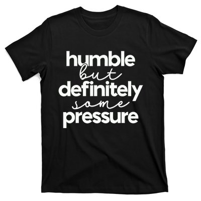 Humble But Definitely Some Pressure Quote T-Shirt