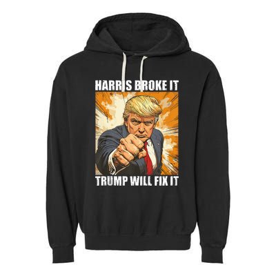 Harris Broke It Trump Will Fix It Donald Trump Garment-Dyed Fleece Hoodie