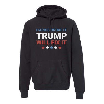 Harris Broke It Trump Will Fix It Kamala Broke It Trump 2024 Premium Hoodie