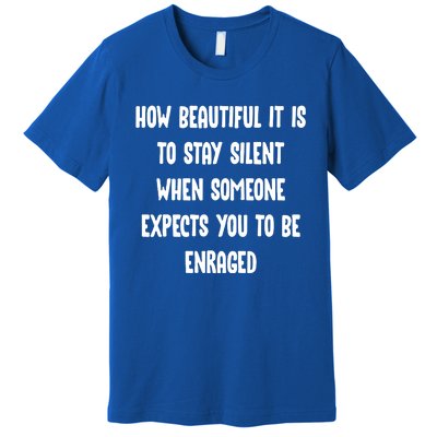 How Beautiful It Is To Stay Silent When Someone Expects Gift Premium T-Shirt