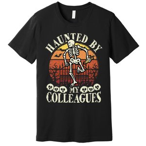 Haunted By My Colleagues Teacher Spooky Skeleton Halloween Premium T-Shirt