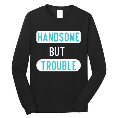 Handsome But Trouble Funny Long Sleeve Shirt