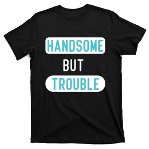 Handsome But Trouble Funny T-Shirt