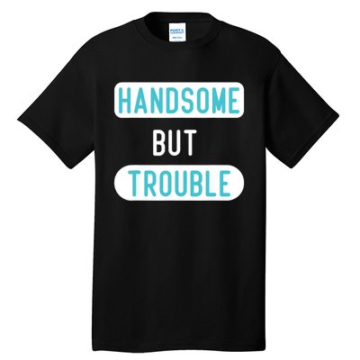 Handsome But Trouble Funny Tall T-Shirt