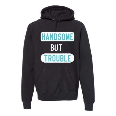 Handsome But Trouble Funny Premium Hoodie